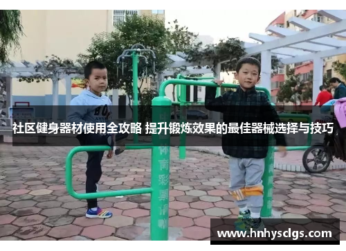 社区健身器材使用全攻略 提升锻炼效果的最佳器械选择与技巧