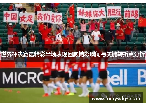 世界杯决赛最精彩半场表现回顾精彩瞬间与关键转折点分析