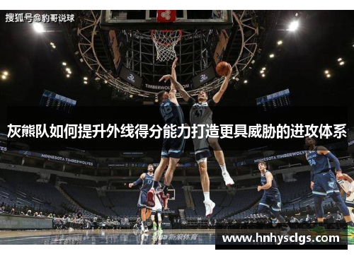 灰熊队如何提升外线得分能力打造更具威胁的进攻体系