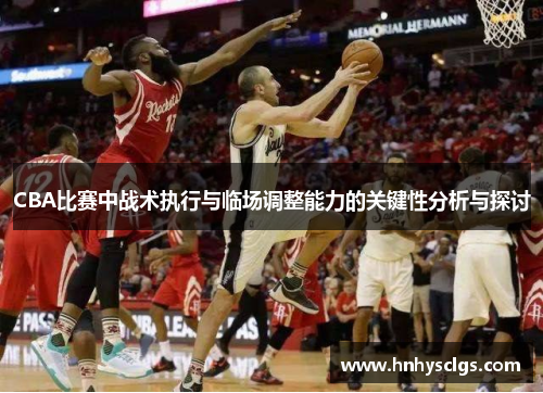 CBA比赛中战术执行与临场调整能力的关键性分析与探讨